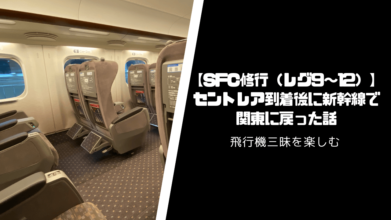 【SFC修行】セントレア到着後に新幹線で羽田に戻った話【レグ9〜12】